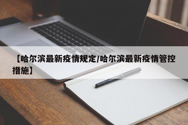 【哈尔滨最新疫情规定/哈尔滨最新疫情管控措施】