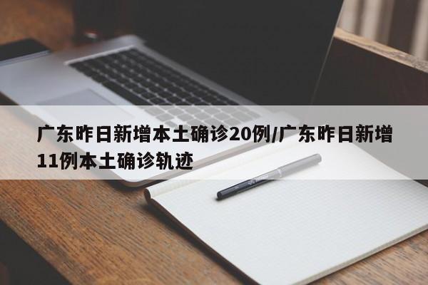 广东昨日新增本土确诊20例/广东昨日新增11例本土确诊轨迹