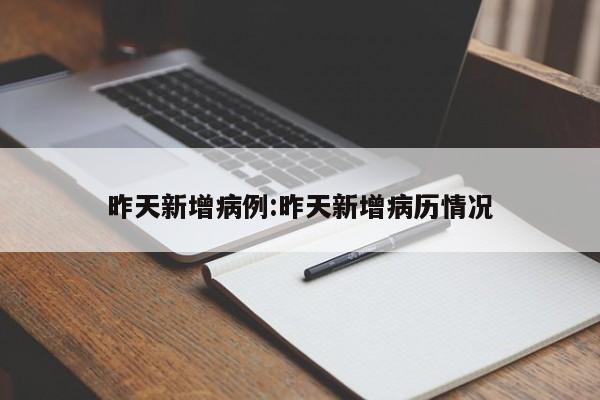 昨天新增病例:昨天新增病历情况