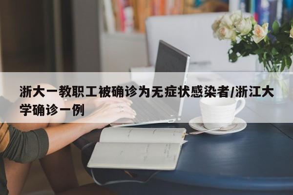 浙大一教职工被确诊为无症状感染者/浙江大学确诊一例