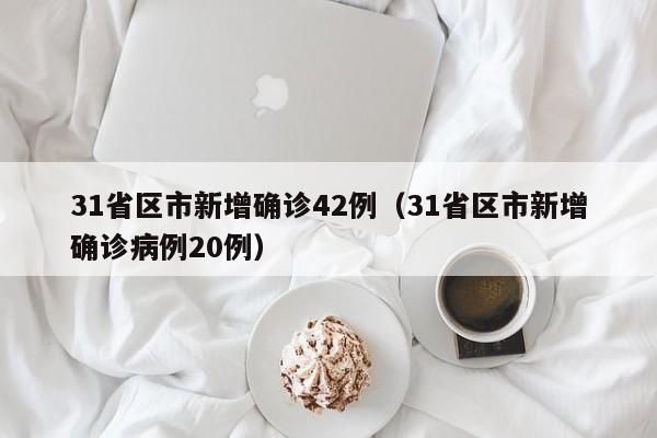 31省区市新增确诊42例(31省区市新增确诊病例20例)