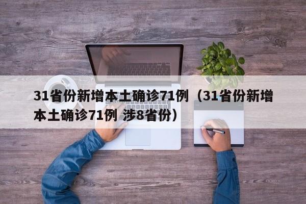 31省份新增本土确诊71例(31省份新增本土确诊71例 涉8省份)