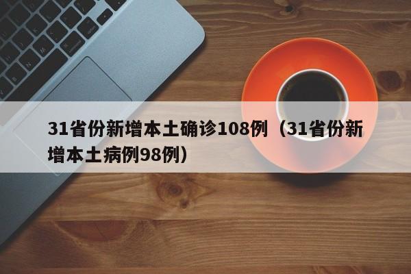 31省份新增本土确诊108例(31省份新增本土病例98例)