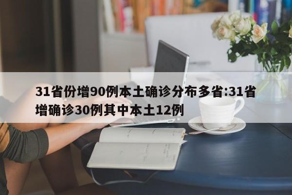 31省份增90例本土确诊分布多省:31省增确诊30例其中本土12例