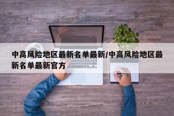 中高风险地区最新名单最新/中高风险地区最新名单最新官方