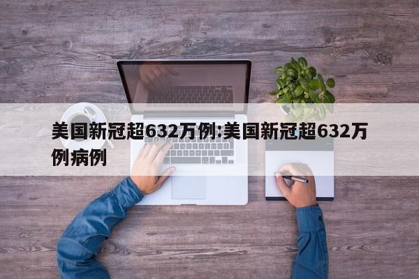 美国新冠超632万例:美国新冠超632万例病例