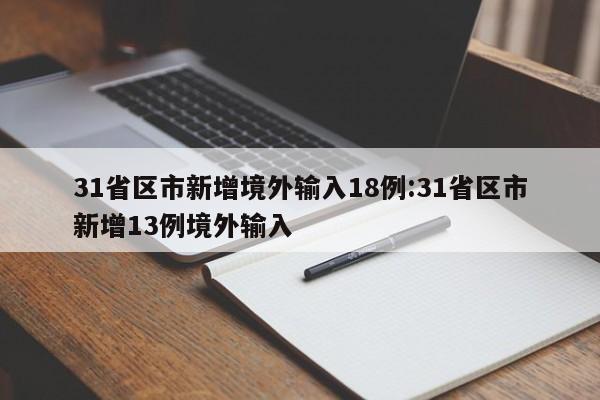 31省区市新增境外输入18例:31省区市新增13例境外输入