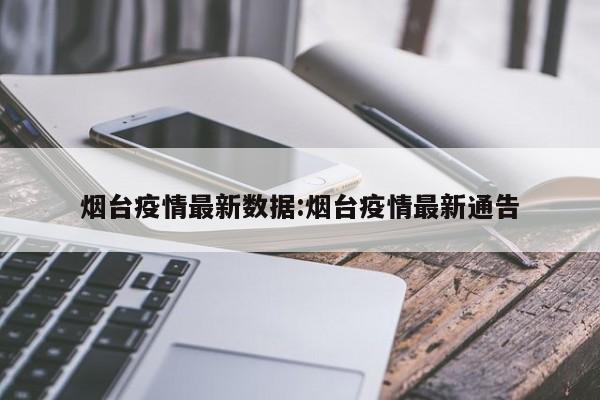 烟台疫情最新数据:烟台疫情最新通告