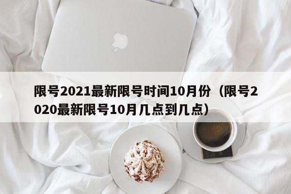 限号2021最新限号时间10月份(限号2020最新限号10月几点到几点)
