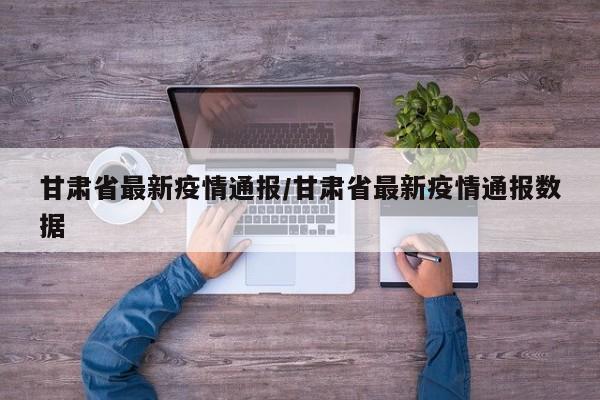 甘肃省最新疫情通报/甘肃省最新疫情通报数据