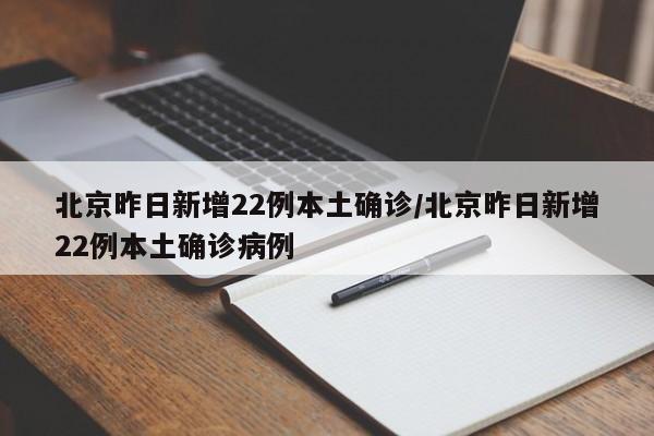 北京昨日新增22例本土确诊/北京昨日新增22例本土确诊病例