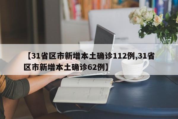 【31省区市新增本土确诊112例,31省区市新增本土确诊62例】