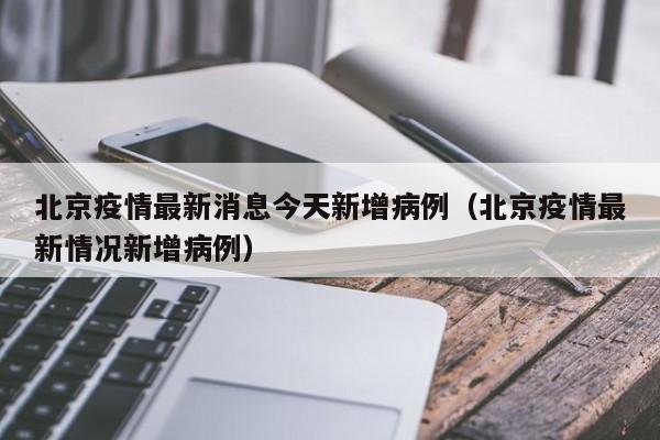 北京疫情最新消息今天新增病例(北京疫情最新情况新增病例)