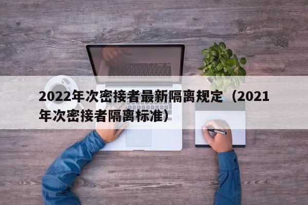 2022年次密接者最新隔离规定(2021年次密接者隔离标准)