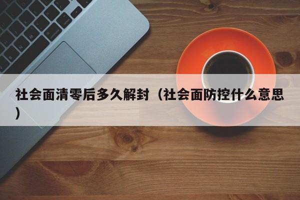 社会面清零后多久解封(社会面防控什么意思)