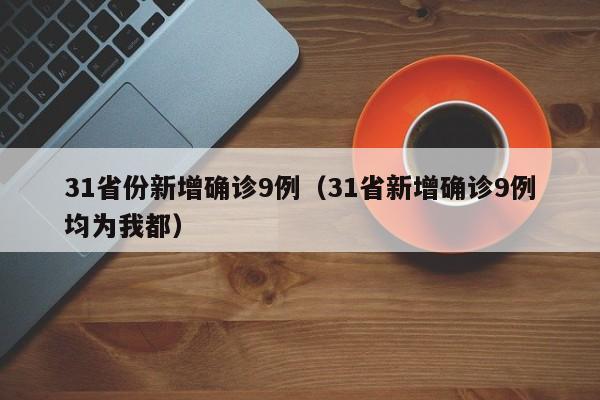 31省份新增确诊9例(31省新增确诊9例均为我都)