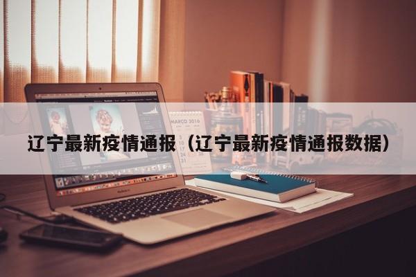 辽宁最新疫情通报(辽宁最新疫情通报数据)