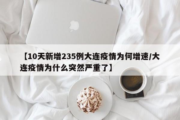 【10天新增235例大连疫情为何增速/大连疫情为什么突然严重了】