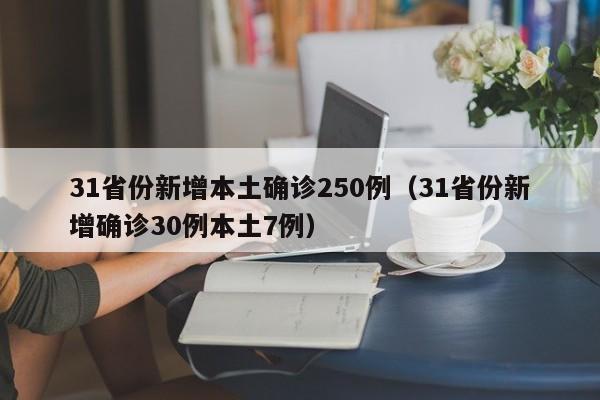 31省份新增本土确诊250例(31省份新增确诊30例本土7例)