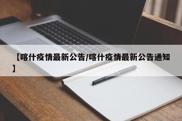 【喀什疫情最新公告/喀什疫情最新公告通知】