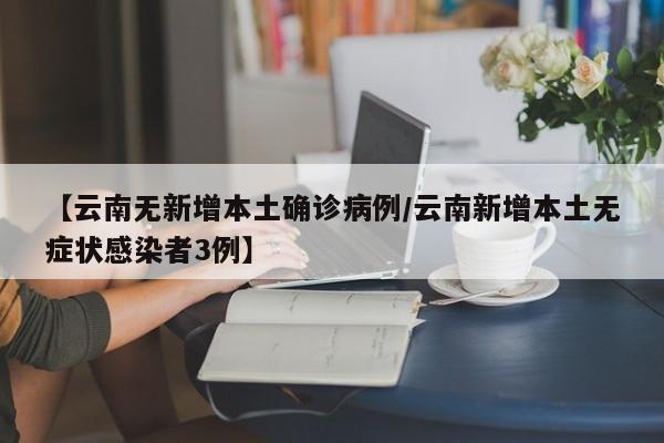 【云南无新增本土确诊病例/云南新增本土无症状感染者3例】