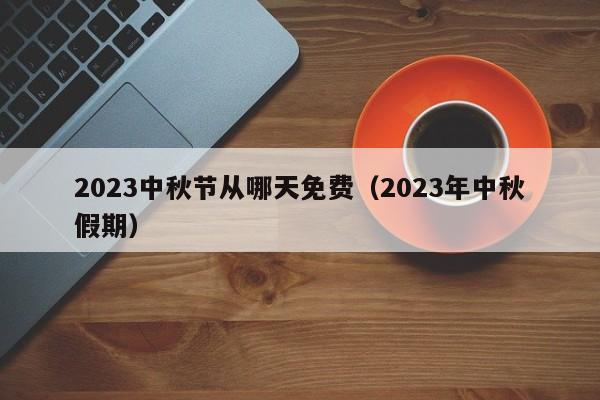 2023中秋节从哪天免费(2023年中秋假期)