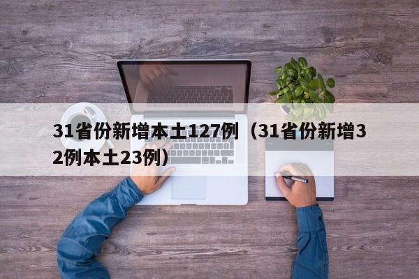 31省份新增本土127例(31省份新增32例本土23例)