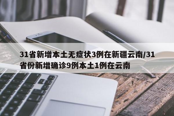 31省新增本土无症状3例在新疆云南/31省份新增确诊9例本土1例在云南