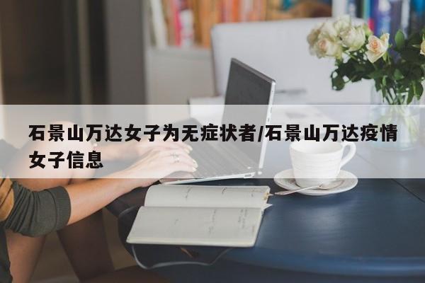 石景山万达女子为无症状者/石景山万达疫情女子信息