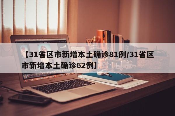 【31省区市新增本土确诊81例/31省区市新增本土确诊62例】