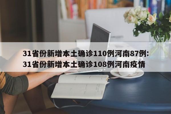 31省份新增本土确诊110例河南87例:31省份新增本土确诊108例河南疫情