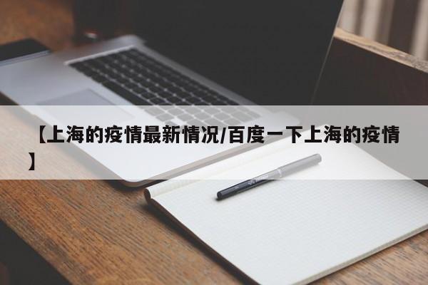 【上海的疫情最新情况/百度一下上海的疫情】
