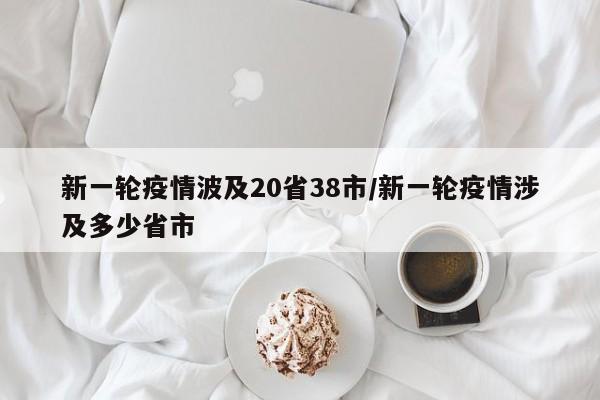 新一轮疫情波及20省38市/新一轮疫情涉及多少省市