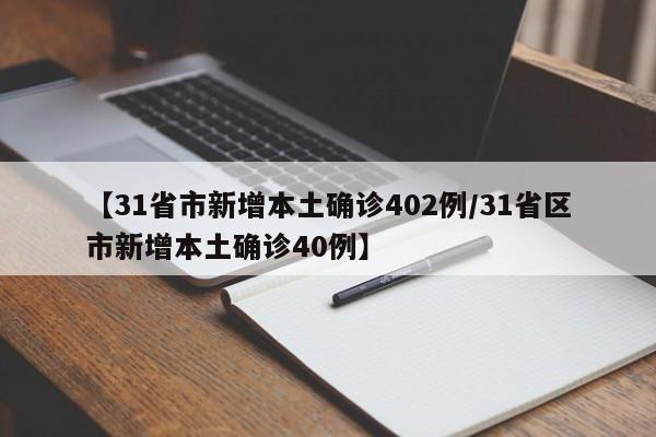 【31省市新增本土确诊402例/31省区市新增本土确诊40例】
