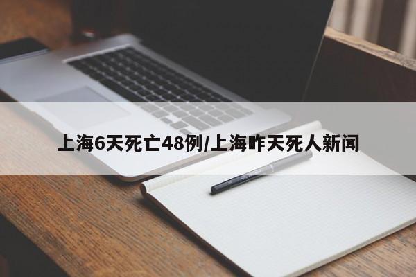 上海6天死亡48例/上海昨天死人新闻