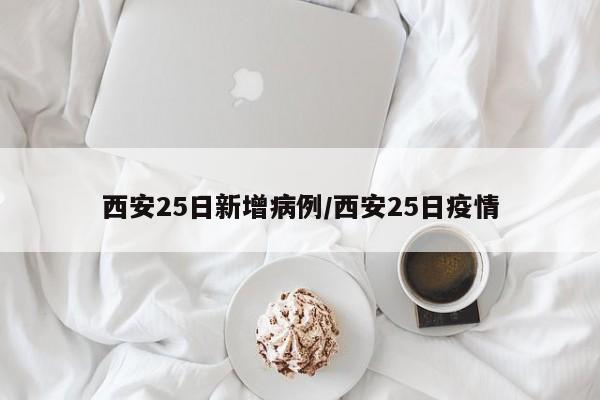 西安25日新增病例/西安25日疫情