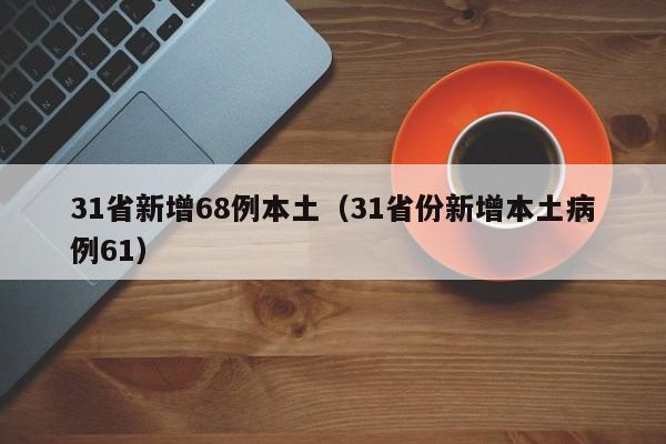 31省新增68例本土(31省份新增本土病例61)