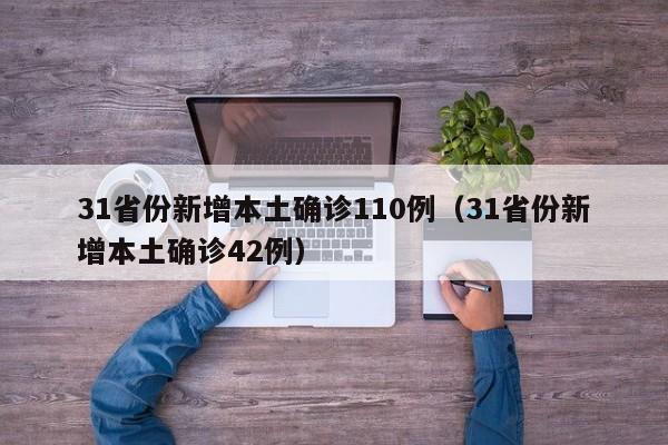 31省份新增本土确诊110例(31省份新增本土确诊42例)