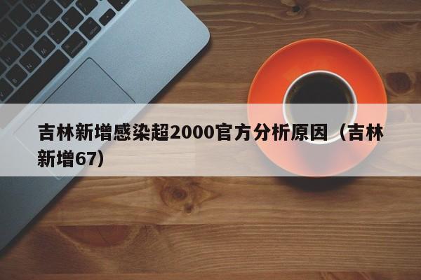 吉林新增感染超2000官方分析原因(吉林新增67)