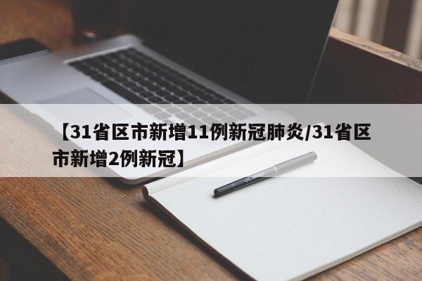 【31省区市新增11例新冠肺炎/31省区市新增2例新冠】