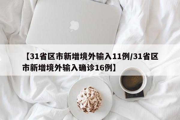 【31省区市新增境外输入11例/31省区市新增境外输入确诊16例】