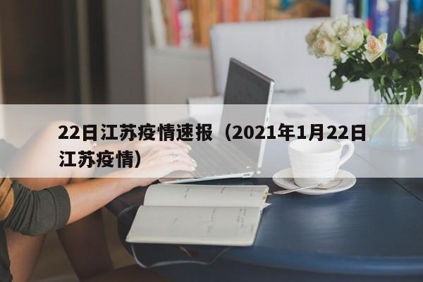 22日江苏疫情速报(2021年1月22日江苏疫情)