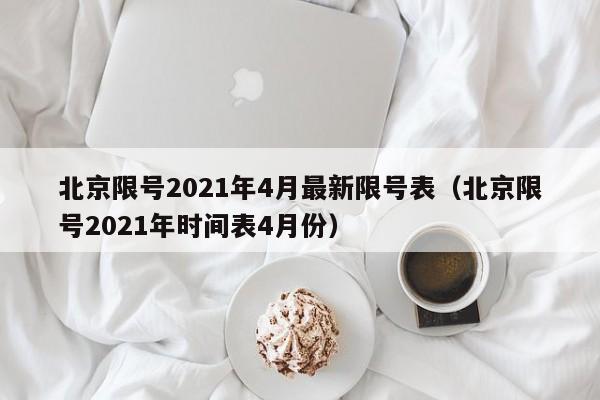 北京限号2021年4月最新限号表(北京限号2021年时间表4月份)
