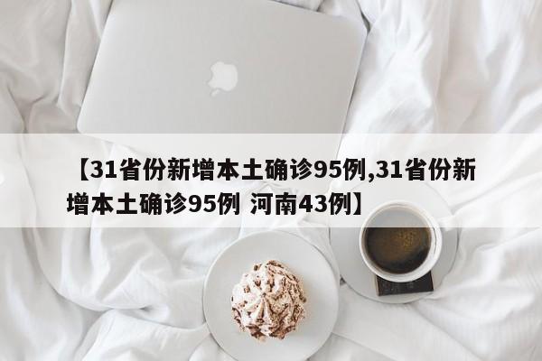 【31省份新增本土确诊95例,31省份新增本土确诊95例 河南43例】