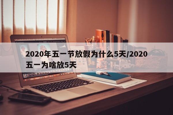 2020年五一节放假为什么5天/2020五一为啥放5天