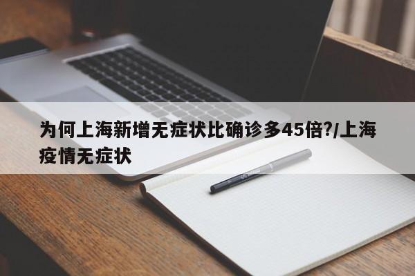 为何上海新增无症状比确诊多45倍?/上海疫情无症状