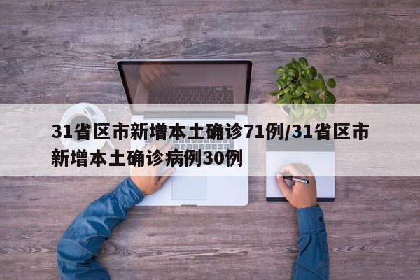 31省区市新增本土确诊71例/31省区市新增本土确诊病例30例