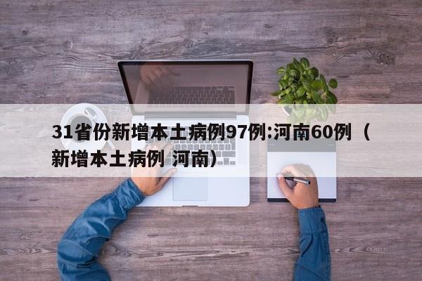 31省份新增本土病例97例:河南60例(新增本土病例 河南)
