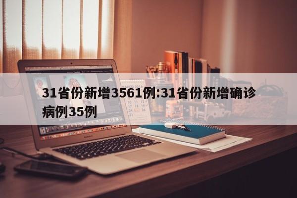 31省份新增3561例:31省份新增确诊病例35例