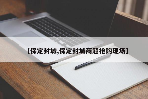 【保定封城,保定封城商超抢购现场】